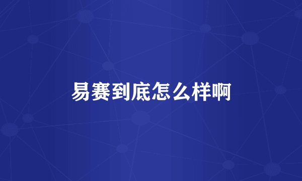 易赛到底怎么样啊
