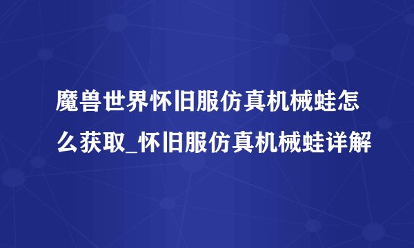 魔兽世界怀旧服仿真机械蛙怎么获取_怀旧服仿真机械蛙详解