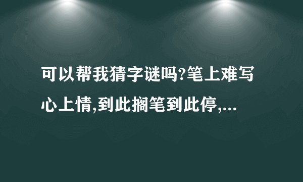 可以帮我猜字谜吗?笔上难写心上情,到此搁笔到此停,有情日后成双对