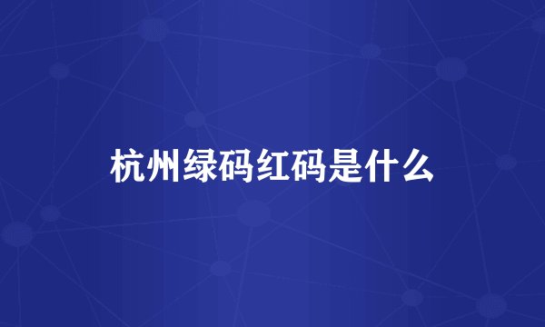 杭州绿码红码是什么