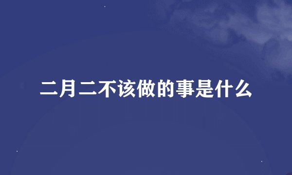 二月二不该做的事是什么