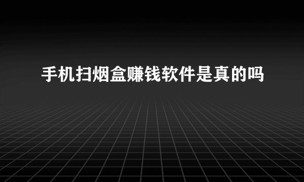 手机扫烟盒赚钱软件是真的吗