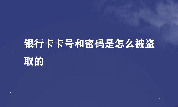 银行卡卡号和密码是怎么被盗取的