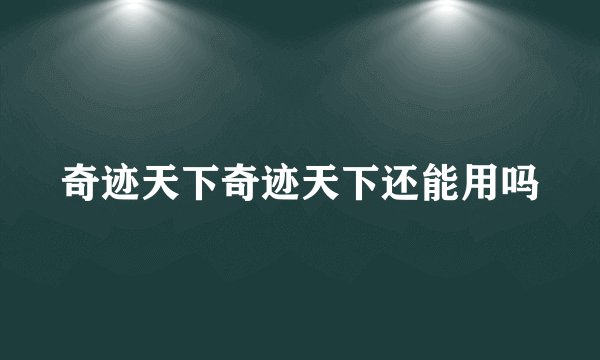奇迹天下奇迹天下还能用吗