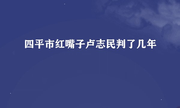 四平市红嘴子卢志民判了几年