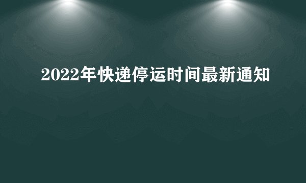 2022年快递停运时间最新通知