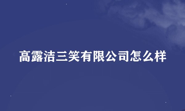 高露洁三笑有限公司怎么样