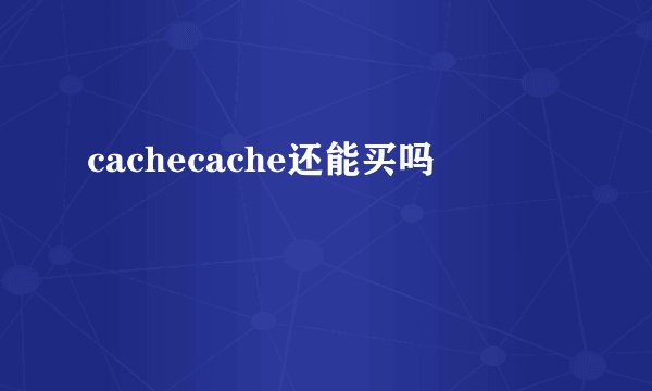 cachecache还能买吗