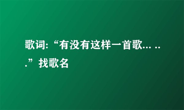 歌词:“有没有这样一首歌... ...”找歌名