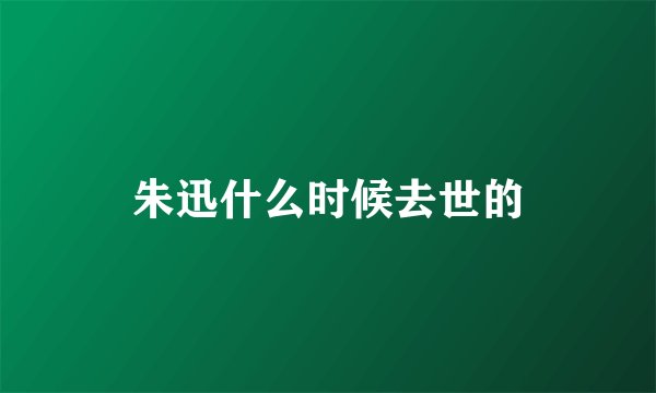 朱迅什么时候去世的