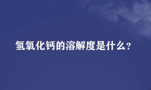 氢氧化钙的溶解度是什么？