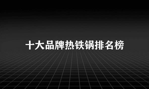 十大品牌热铁锅排名榜