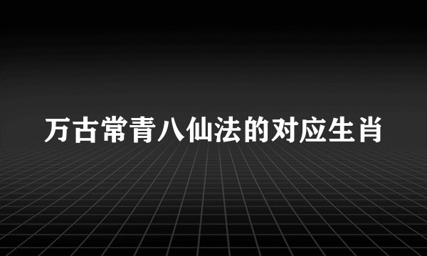 万古常青八仙法的对应生肖