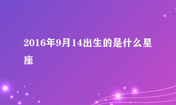 2016年9月14出生的是什么星座
