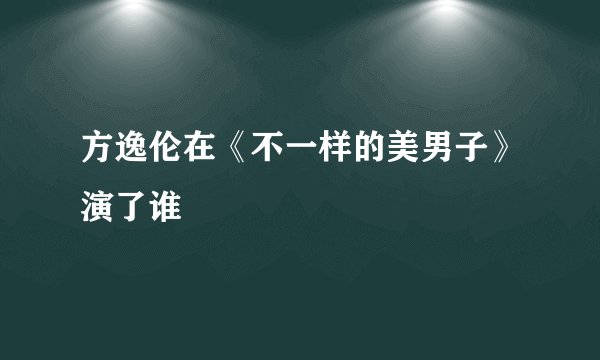 方逸伦在《不一样的美男子》演了谁