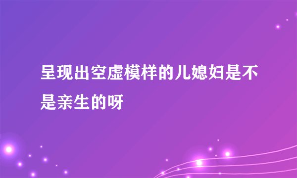呈现出空虚模样的儿媳妇是不是亲生的呀
