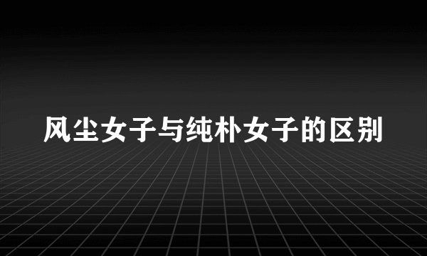 风尘女子与纯朴女子的区别