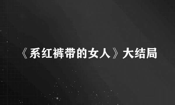《系红裤带的女人》大结局