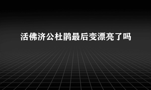 活佛济公杜鹃最后变漂亮了吗