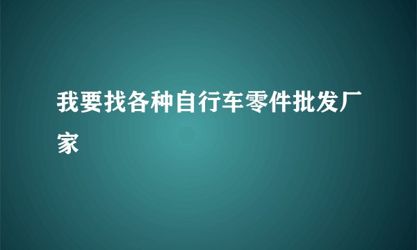 我要找各种自行车零件批发厂家