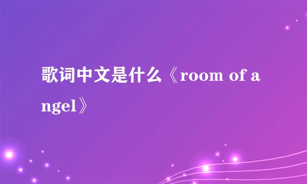 歌词中文是什么《room of angel》