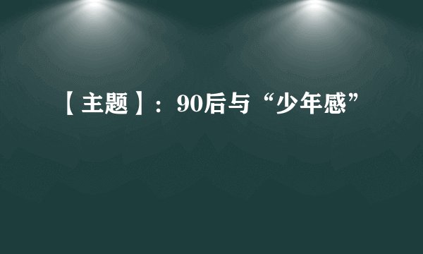 【主题】：90后与“少年感”