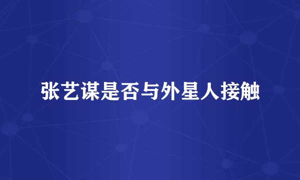 张艺谋是否与外星人接触