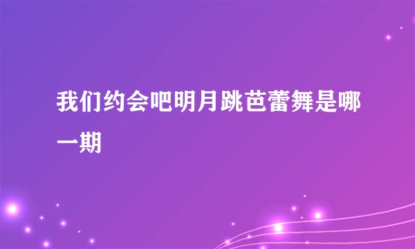 我们约会吧明月跳芭蕾舞是哪一期