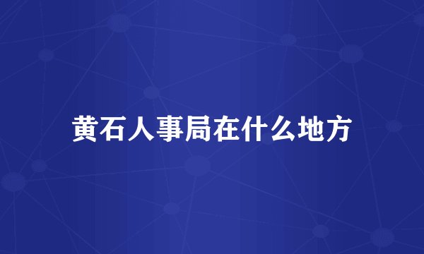 黄石人事局在什么地方