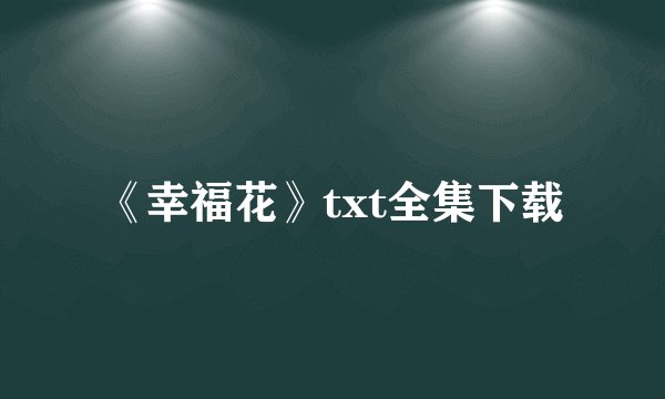 《幸福花》txt全集下载