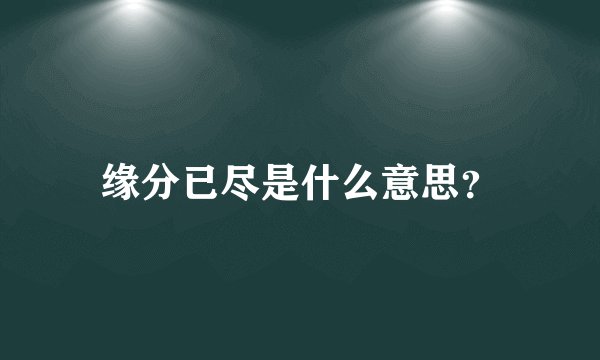 缘分已尽是什么意思？