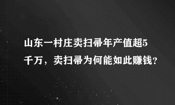 山东一村庄卖扫帚年产值超5千万，卖扫帚为何能如此赚钱？