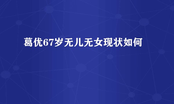 葛优67岁无儿无女现状如何