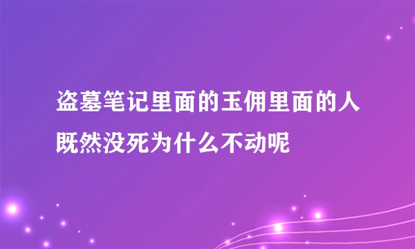 盗墓笔记里面的玉佣里面的人既然没死为什么不动呢
