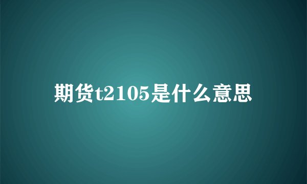 期货t2105是什么意思