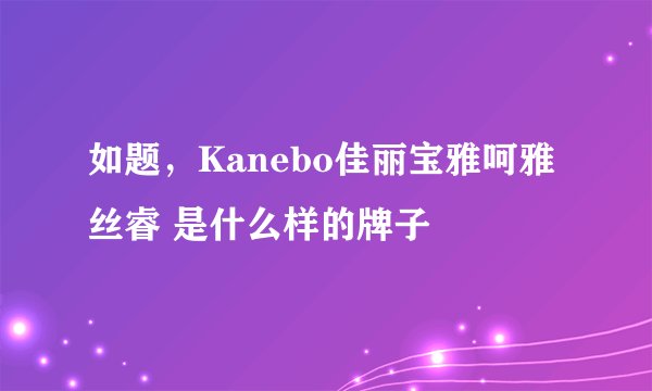 如题，Kanebo佳丽宝雅呵雅丝睿 是什么样的牌子