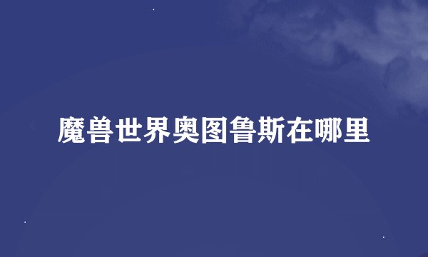 魔兽世界奥图鲁斯在哪里