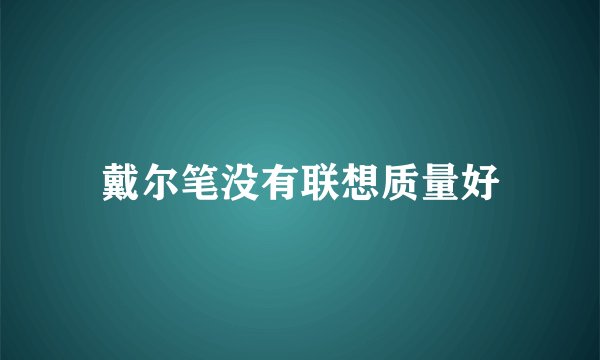 戴尔笔没有联想质量好