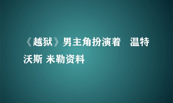 《越狱》男主角扮演着   温特沃斯 米勒资料