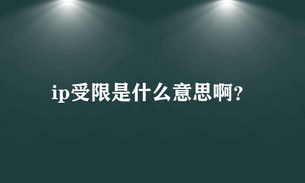ip受限是什么意思啊？