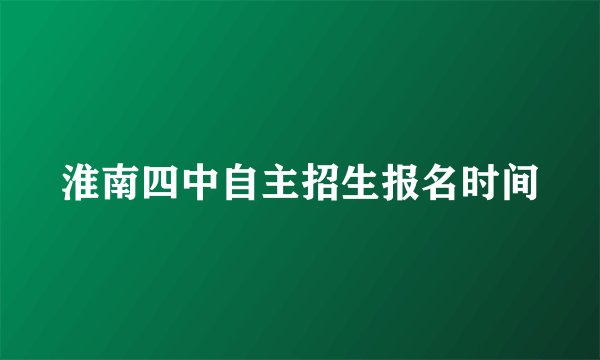 淮南四中自主招生报名时间