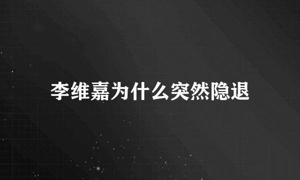 李维嘉为什么突然隐退