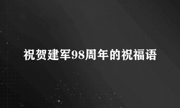 祝贺建军98周年的祝福语