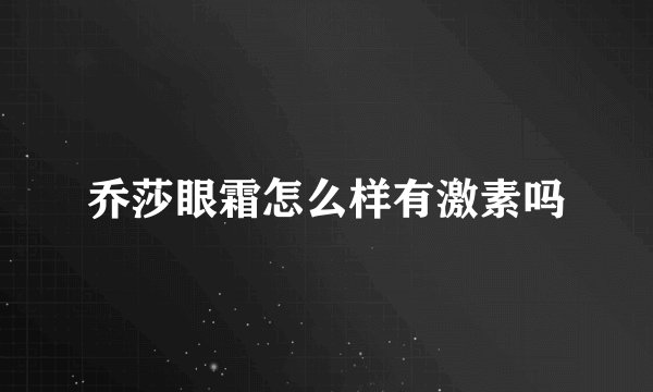 乔莎眼霜怎么样有激素吗