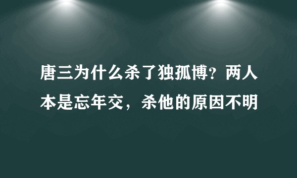 唐三为什么杀了独孤博？两人本是忘年交，杀他的原因不明