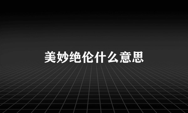 美妙绝伦什么意思