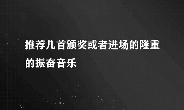 推荐几首颁奖或者进场的隆重的振奋音乐