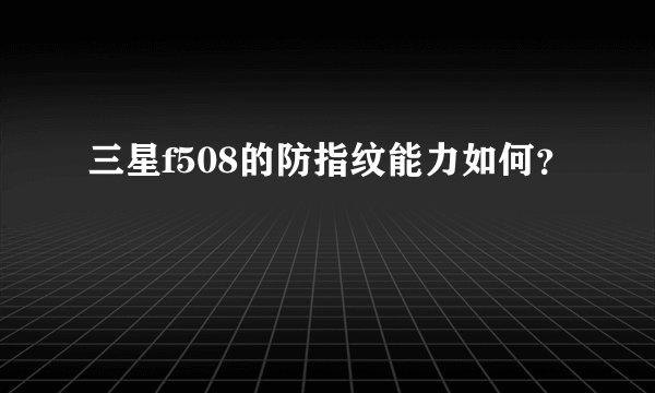 三星f508的防指纹能力如何？