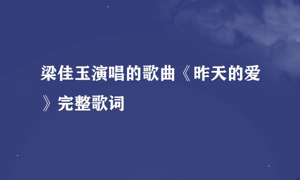 梁佳玉演唱的歌曲《昨天的爱》完整歌词