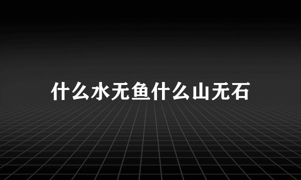 什么水无鱼什么山无石